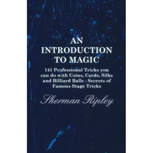 An Introduction to Magic - 141 Professional Tricks You Can Do with Coins, Cards, Silks and Billiard Balls - Secrets of Famous Stage Tricks