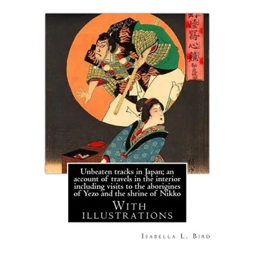 Unbeaten tracks in Japan; an account of travels in the interior including visits to the aborigines of Yezo and the shrine of Nikko: By: Isabella L.(Lu