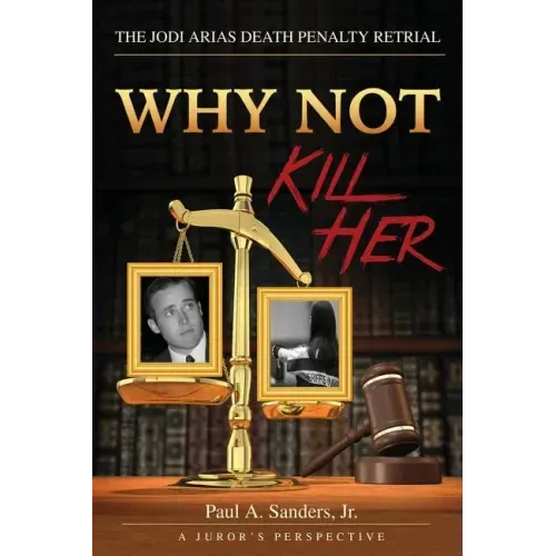 Why Not Kill Her: A Juror's Perspective: The Jodi Arias Death Penalty Retrial