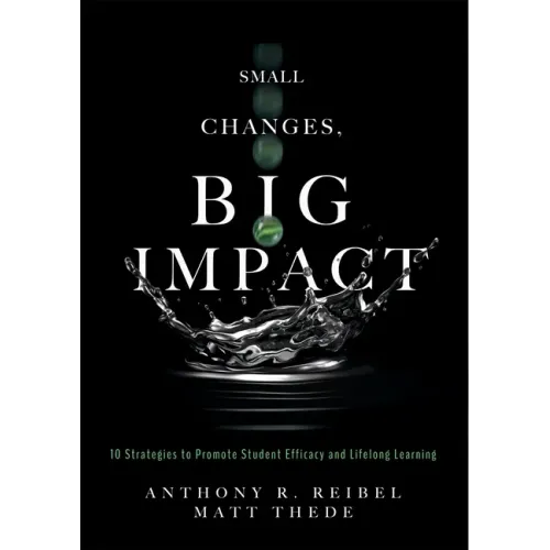 Small Changes, Big Impact: Ten Strategies to Promote Student Efficacy and Lifelong Learning (a Pocket Guide to School Reform Through Research-Based In