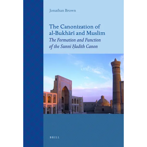 The Canonization of Al-Bukhārī And Muslim: The Formation and Function of the Sunnī Ḥadīth Canon