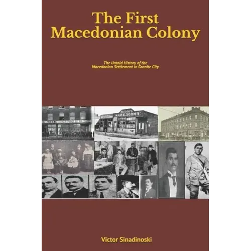 The First Macedonian Colony: The Untold History of the Macedonian Settlement in Granite City