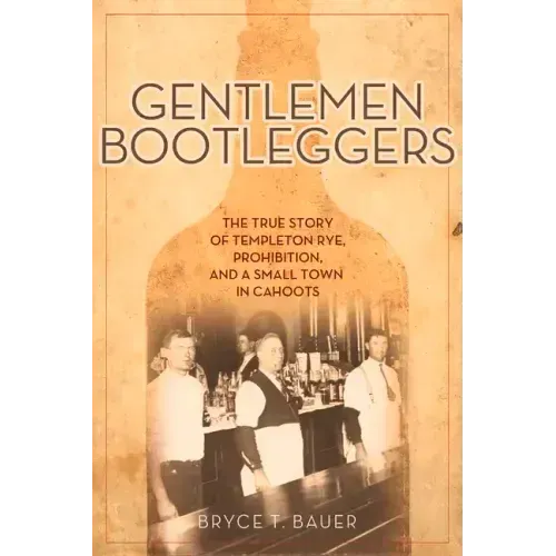 Gentlemen Bootleggers: The True Story of Templeton Rye, Prohibition, and a Small Town in Cahoots