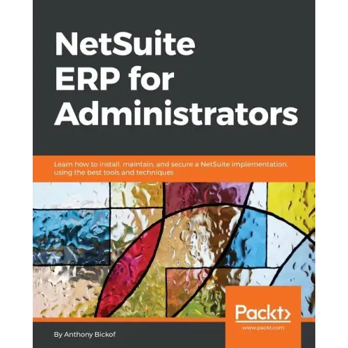NetSuite ERP for Administrators: Learn how to install, maintain, and secure a NetSuite implementation, using the best tools and techniques