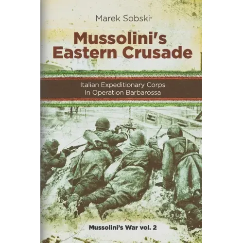 Mussolini's Eastern Crusade: The Italian Expeditionary Corps In Operation Barbarossa