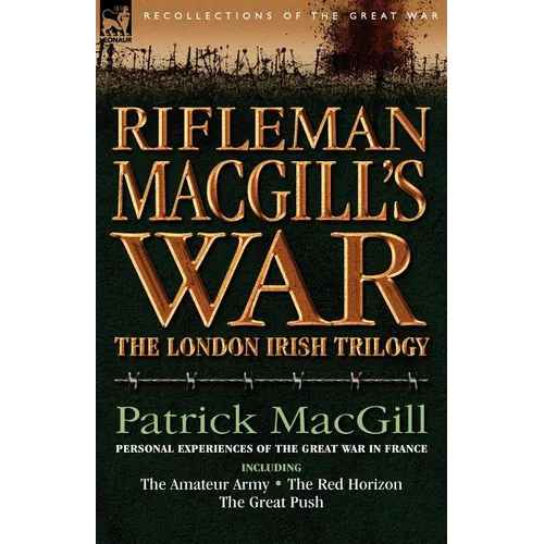 Rifleman Macgill's War: A Soldier of the London Irish During the Great War in Europe Including the Amateur Army, the Red Horizon & the Great P