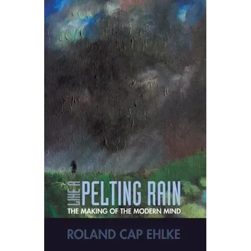 Like a Pelting Rain: The Making of the Modern Mind