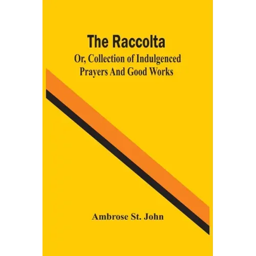 The Raccolta; Or, Collection Of Indulgenced Prayers And Good Works