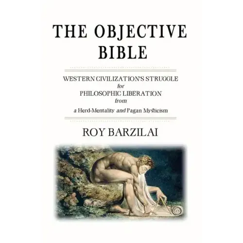 The Objective Bible: WESTERN CIVILIZATION'S STRUGGLE for PHILOSOPHIC LIBERATION from a Herd-Mentality and Pagan Mysticism