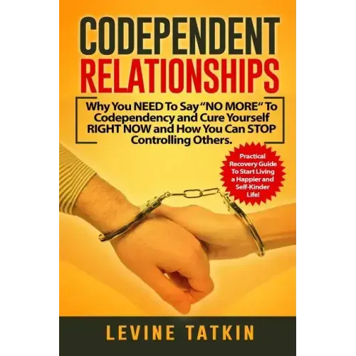 Codependent Relationships: Why You NEED To Say "NO MORE" To Codependency and Cure Yourself RIGHT NOW and How You Can STOP Controlling Others. Pra