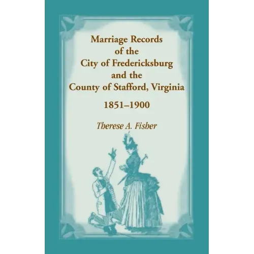 Marriage Records of the City of Fredericksburg, and the County of Stafford, Virginia, 1851-1900
