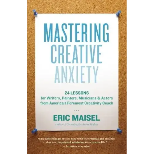 Mastering Creative Anxiety: 24 Lessons for Writers, Painters, Musicians & Actors from America's Foremost Creativity Coach