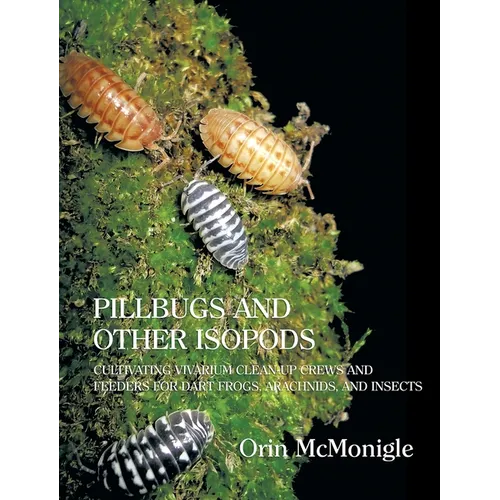 Pillbugs and Other Isopods: Cultivating Vivarium Clean-Up Crews and Feeders for Dart Frogs, Arachnids, and Insects - Hardcover