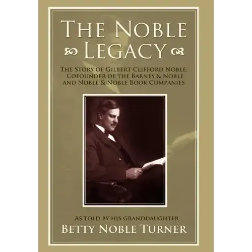 The Noble Legacy: The Story of Gilbert Clifford Noble, Cofounder of the Barnes & Noble and Noble & Noble Book Companies