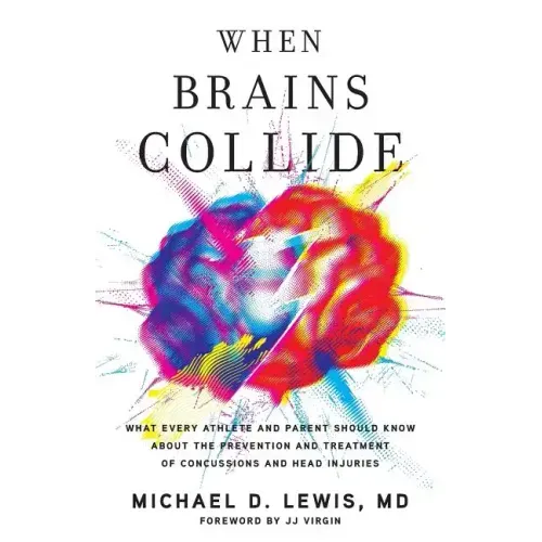 When Brains Collide: What Every Athlete and Parent Should Know About the Prevention and Treatment of Concussions and Head Injuries
