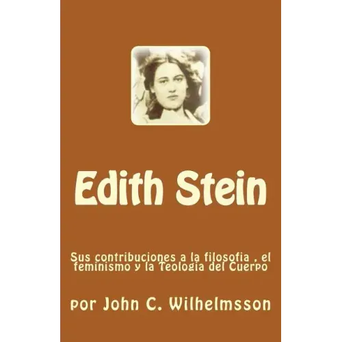 Edith Stein: Sus contribuciones a la filosofia, el feminismo y la Teologia del Cuerpo