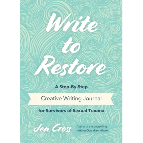 Write to Restore: A Step-By-Step Creative Writing Journal for Survivors of Sexual Trauma (Writing Therapy, Healing Power of Writing)