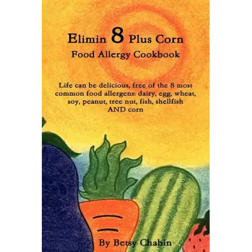Elimin 8 Plus Corn Food Allergy Cookbook Life Can Be Delicious, Free of the 8 Most Common Food Allergens: Dairy, Egg, Wheat, Soy, Peanut, Tree Nut, Fi