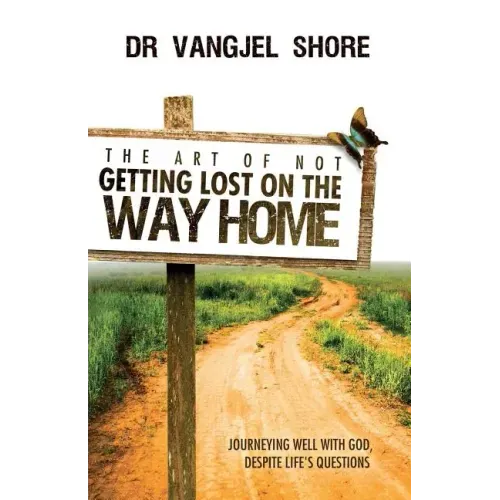 The Art of Not Getting Lost on the Way Home: Journeying well with God, despite life's questions