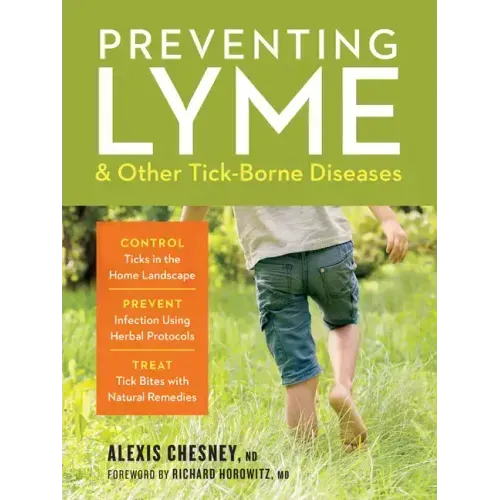 Preventing Lyme & Other Tick-Borne Diseases: Control Ticks in the Home Landscape; Prevent Infection Using Herbal Protocols; Treat Tick Bites with Natu