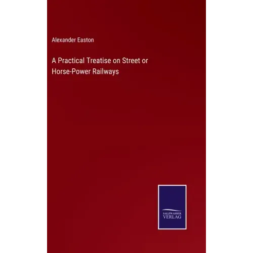 A Practical Treatise on Street or Horse-Power Railways