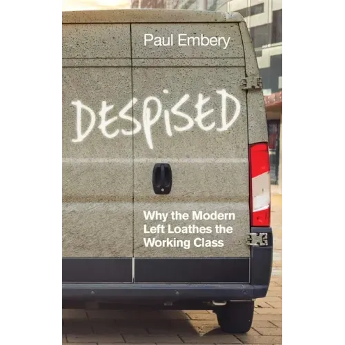 Despised: Why the Modern Left Loathes the Working Class