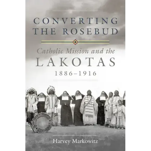 Converting the Rosebud, Volume 277: Catholic Mission and the Lakotas, 1886-1916