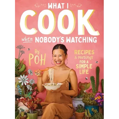 What I Cook When Nobody's Watching: Recipes & Musings for a Simple Life