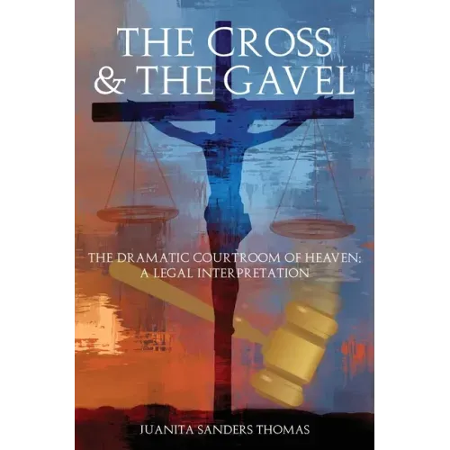 The Cross & The Gavel: The Dramatic Courtroom of Heaven: A Legal Interpretation