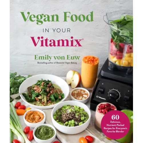 Vegan Food in Your Vitamix: 60+ Delicious, Nutrient-Packed Recipes for Everyone's Favorite Blender