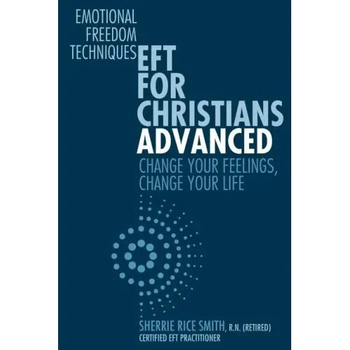 EFT For Christians Advanced: Change Your Feelings, Change Your Life