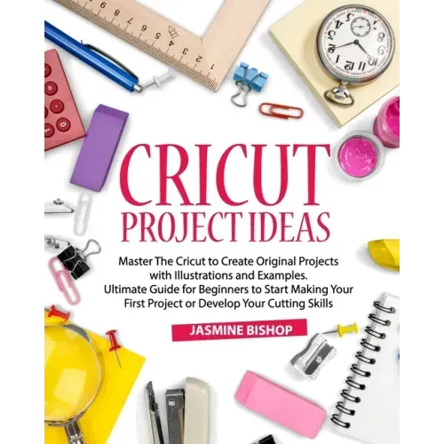 Cricut Project Ideas: Master The Cricut to Create Original Projects with Illustrations and Examples. Ultimate Guide for Beginners to Start M