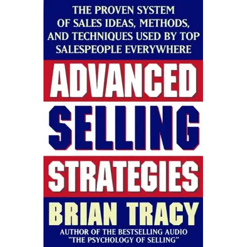 Advanced Selling Strategies: The Proven System of Sales Ideas, Methods, and Techniques Used by Top Salespeople