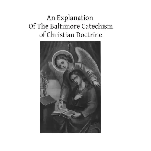 An Explanation Of The Baltimore Catechism of Christian Doctrine: For The Use of Sunday-School Teachers and Advanced Classes Also known as Baltimore Ca