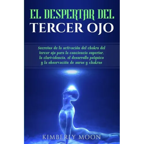 El Despertar del Tercer Ojo: Secretos de la activación del chakra del tercer ojo para la conciencia superior, la clarividencia, el desarrollo psíqu