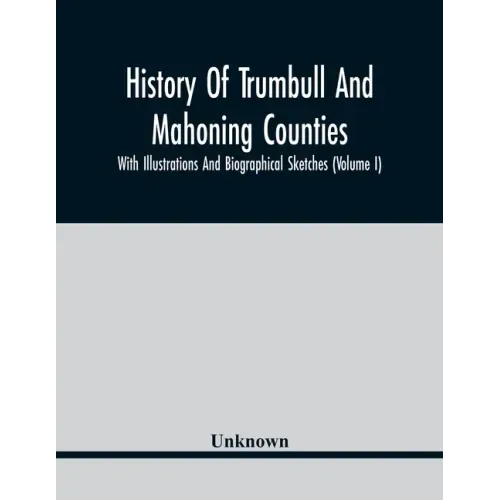 History Of Trumbull And Mahoning Counties; With Illustrations And Biographical Sketches (Volume I)