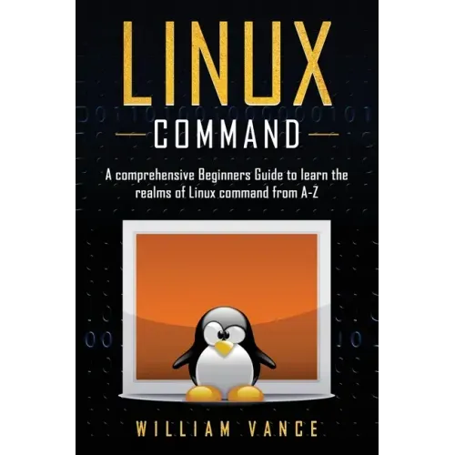 Linux Command: A Comprehensive Beginners Guide to Learn the Realms of Linux Command from A-Z