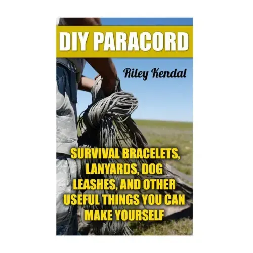 DIY Paracord: Survival Bracelets, Lanyards, Dog Leashes, and Other Useful Things You Can Make Yourself