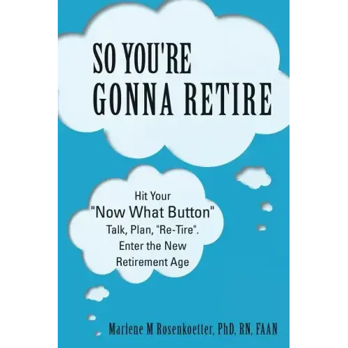 So You're Gonna Retire: Hit Your "NOW WHAT? Button" Talk, Plan, "Re-Tire". Enter the New Retirement Age
