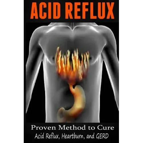 Acid Reflux: Proven Methods to Cure Acid Reflux, Heartburn, and GERD