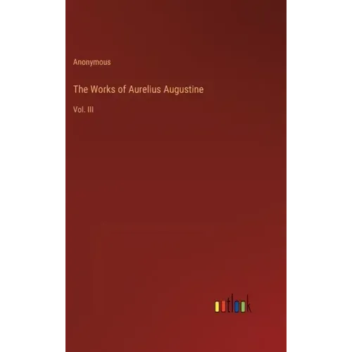 The Works of Aurelius Augustine: Vol. III