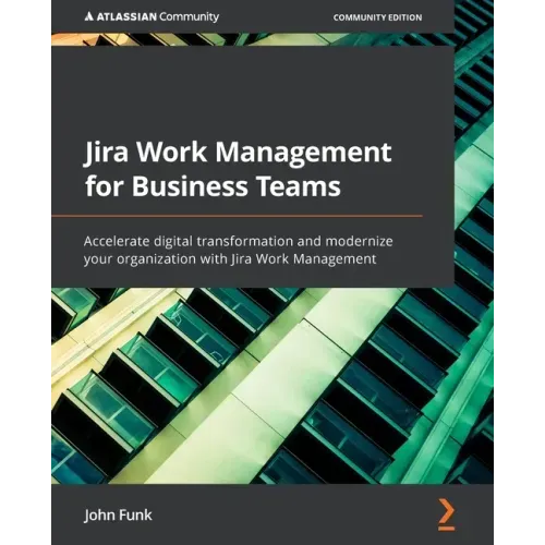 Jira Work Management for Business Teams: Accelerate digital transformation and modernize your organization with Jira Work Management