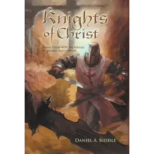 Knights of Christ: Living Today with the Virtues of Ancient Knighthood