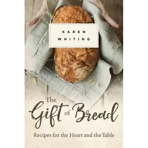 The Gift of Bread: Recipes for the Heart and Table