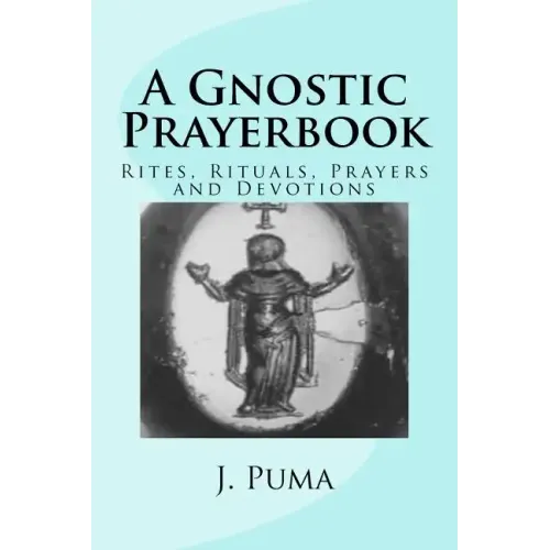 A Gnostic Prayerbook: Rites, Rituals, Prayers and Devotions for the Solitary Modern Gnostic