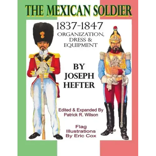 The Mexican Soldier 1837-1847: Organization, Dress, & Equipment