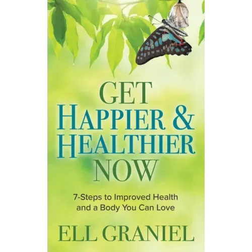 Get Happier & Healthier Now: 7-Steps to Improved Health & a Body You Can Love