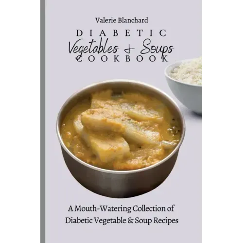 Diabetic Vegetables & Soups Cookbook: A Mouth-Watering Collection of Diabetic Vegetable & Soup Recipes