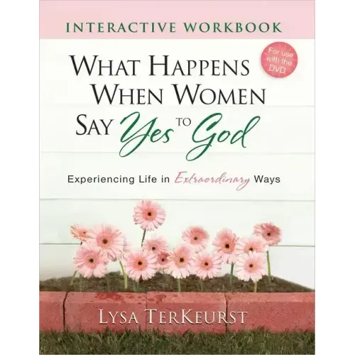 What Happens When Women Say Yes to God Interactive Workbook: Experiencing Life in Extraordinary Ways
