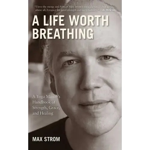 A Life Worth Breathing: A Yoga Master's Handbook of Strength, Grace, and Healing
